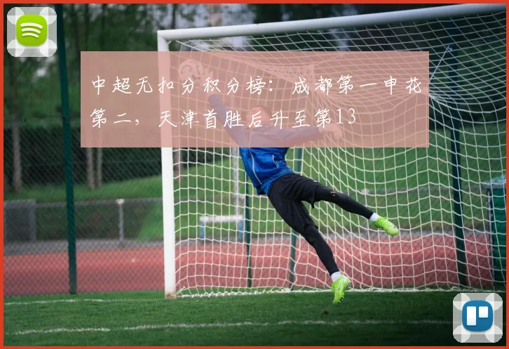 中超无扣分积分榜：成都第一申花第二，天津首胜后升至第13