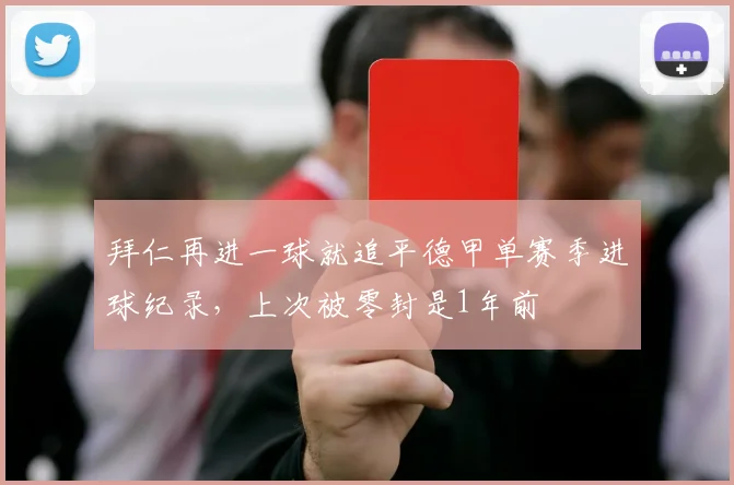 拜仁再进一球就追平德甲单赛季进球纪录，上次被零封是1年前