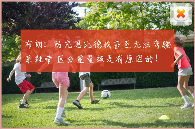 布朗：防完恩比德我甚至无法弯腰系鞋带 区分重量级是有原因的！